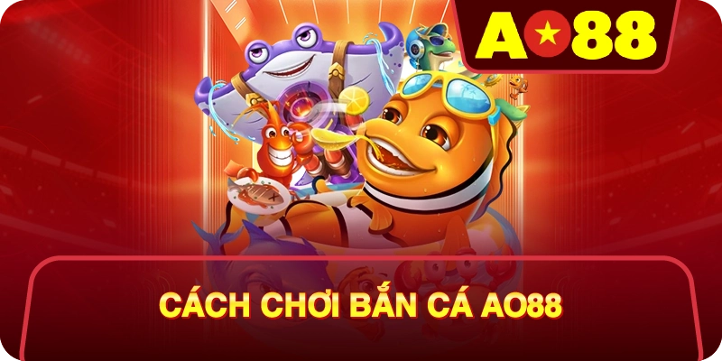 Cách Chơi Bắn Cá AO88